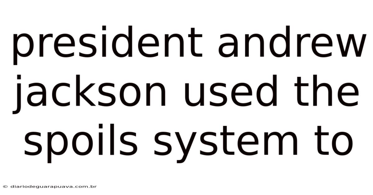 President Andrew Jackson Used The Spoils System To