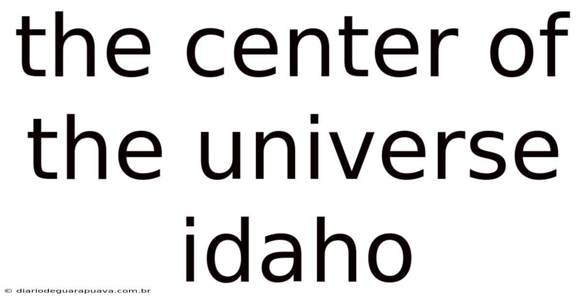 The Center Of The Universe Idaho