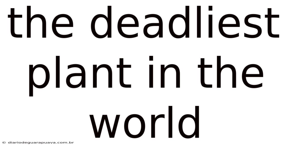 The Deadliest Plant In The World