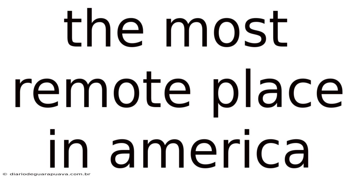 The Most Remote Place In America