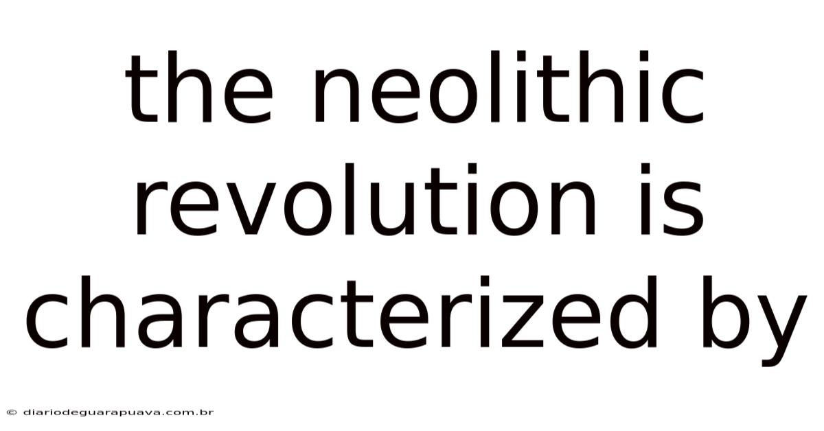 The Neolithic Revolution Is Characterized By