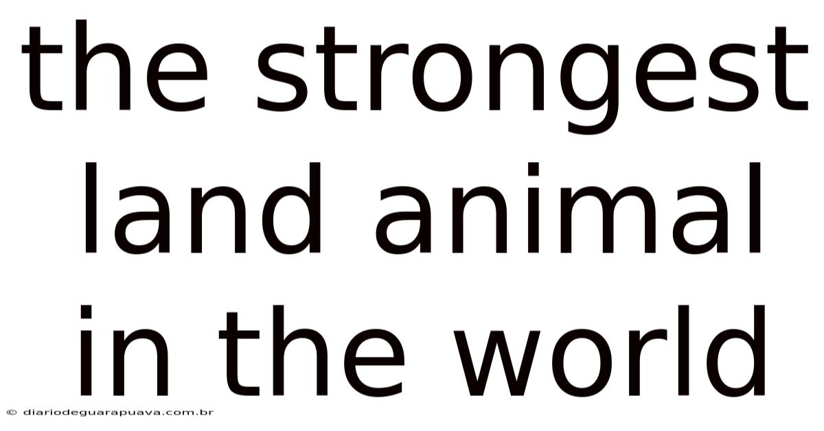 The Strongest Land Animal In The World