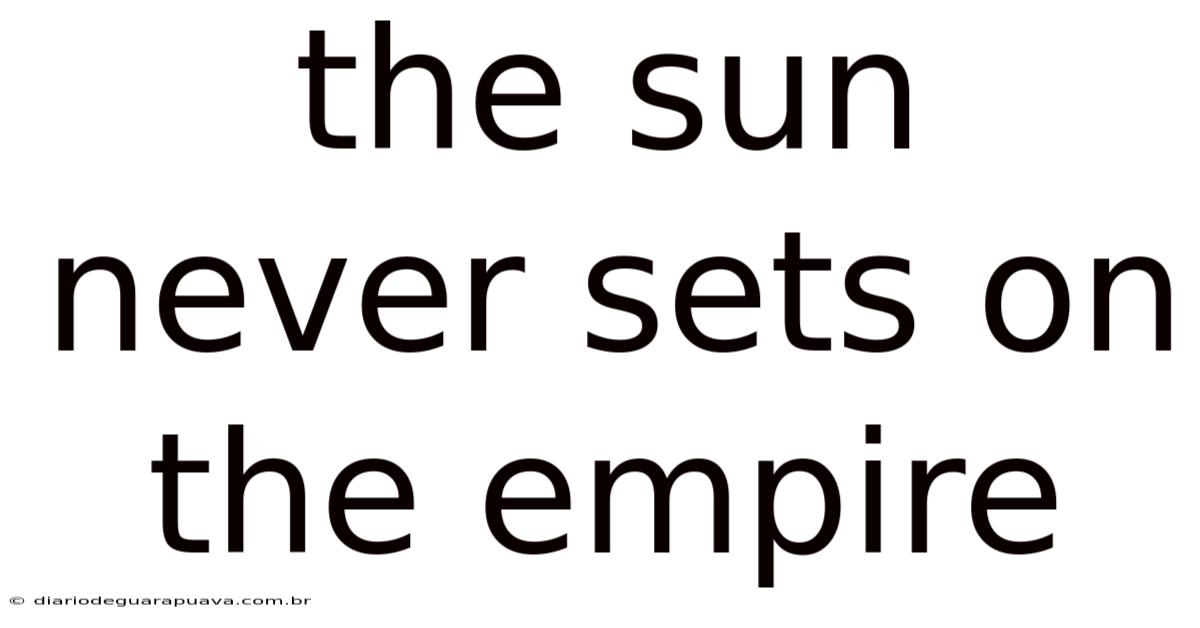 The Sun Never Sets On The Empire
