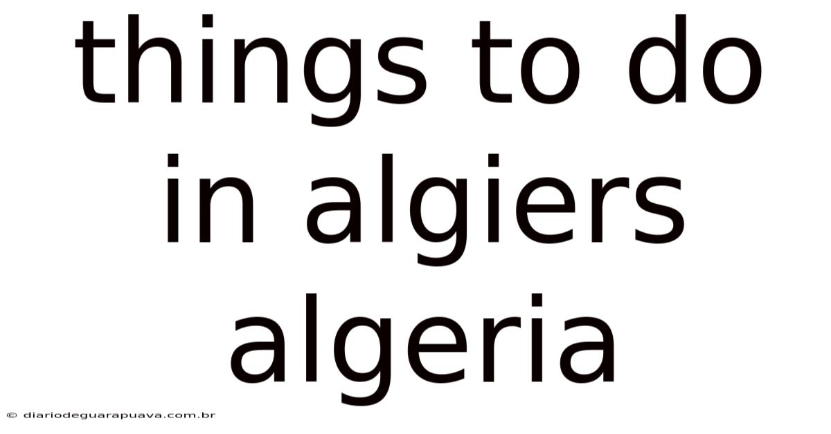 Things To Do In Algiers Algeria