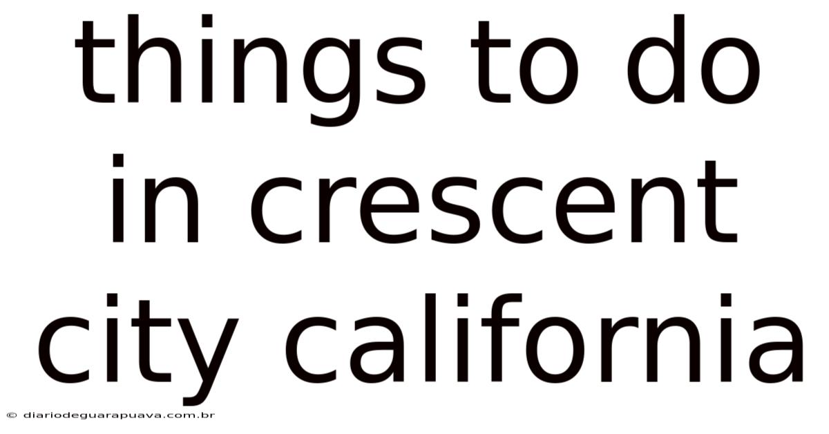 Things To Do In Crescent City California