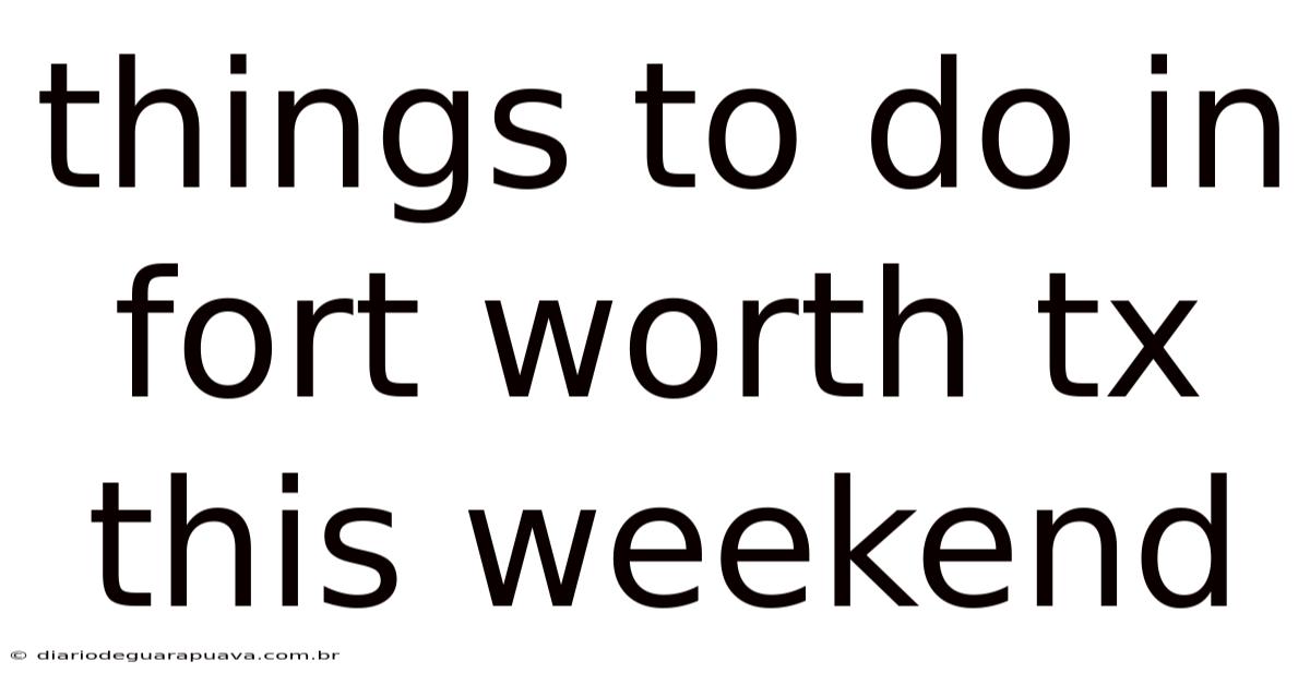 Things To Do In Fort Worth Tx This Weekend
