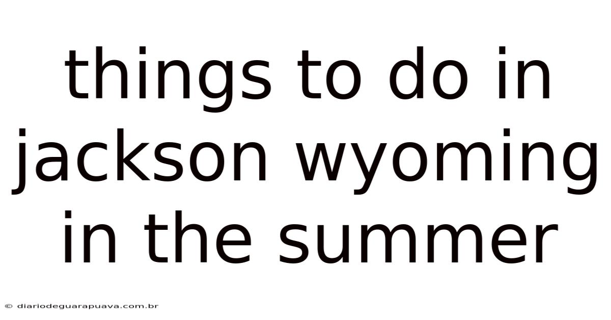 Things To Do In Jackson Wyoming In The Summer