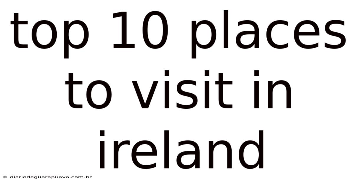 Top 10 Places To Visit In Ireland