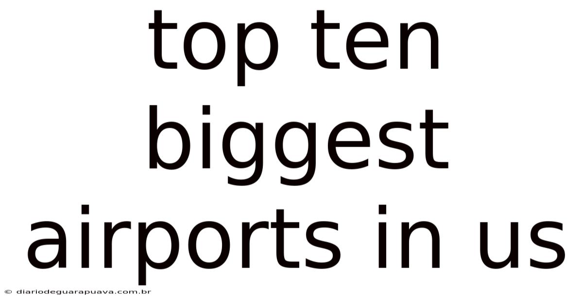 Top Ten Biggest Airports In Us