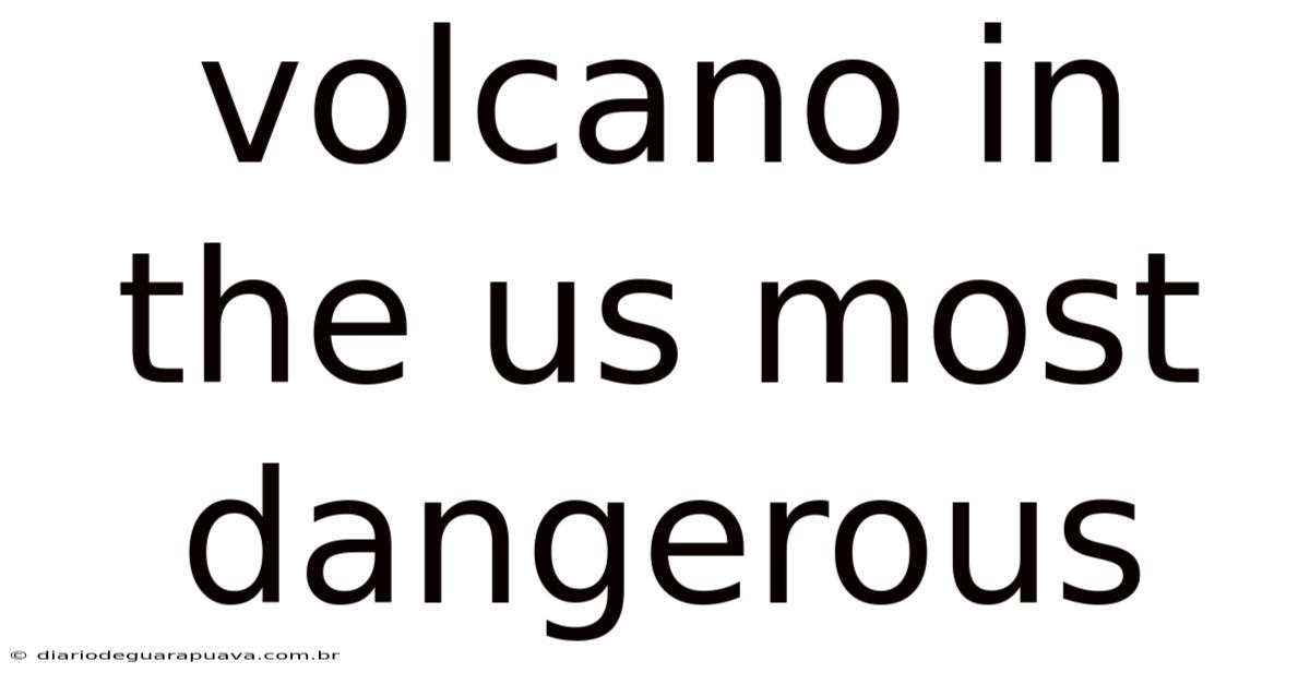 Volcano In The Us Most Dangerous