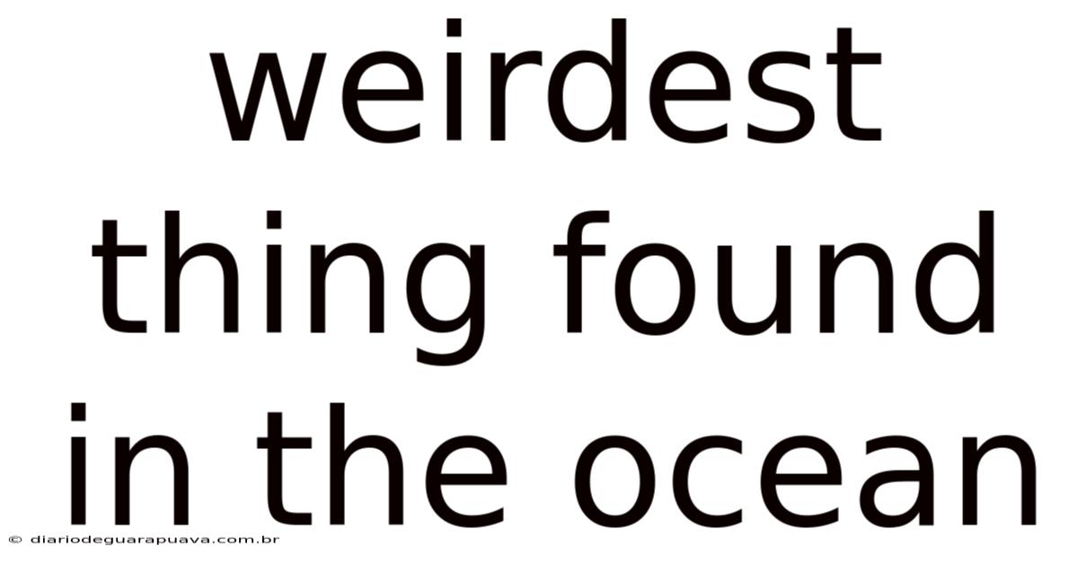 Weirdest Thing Found In The Ocean