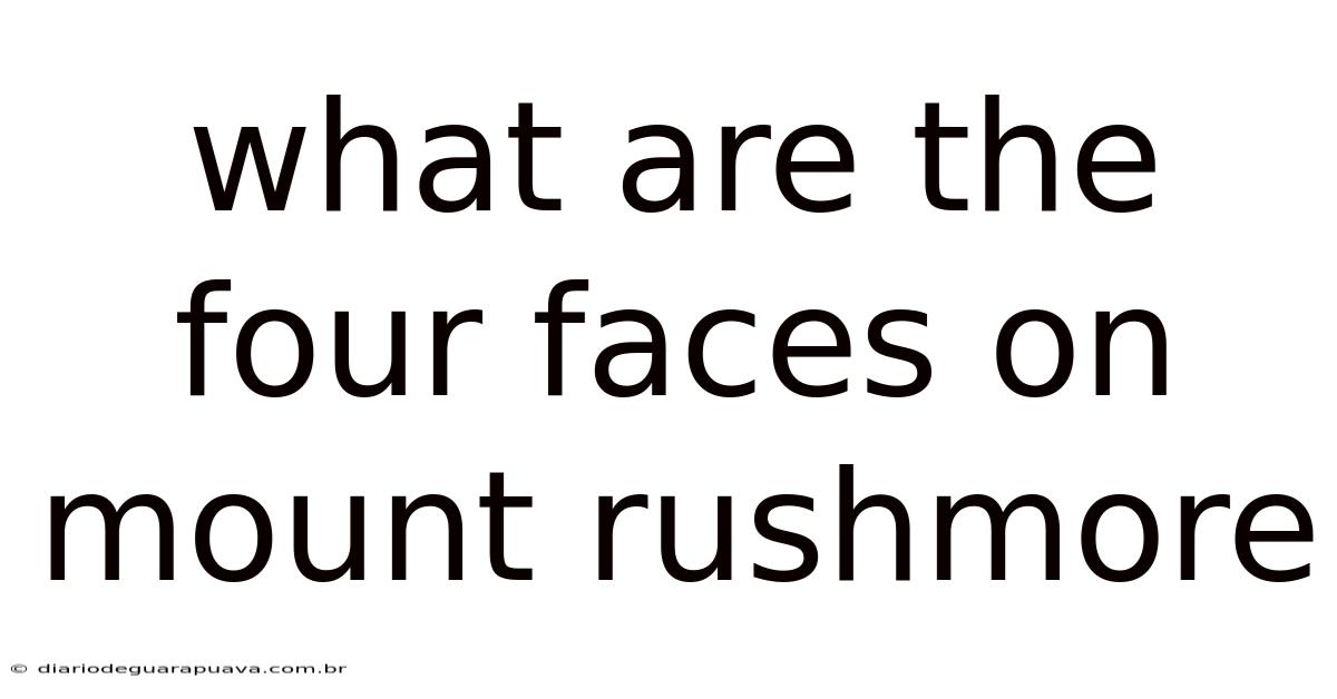 What Are The Four Faces On Mount Rushmore