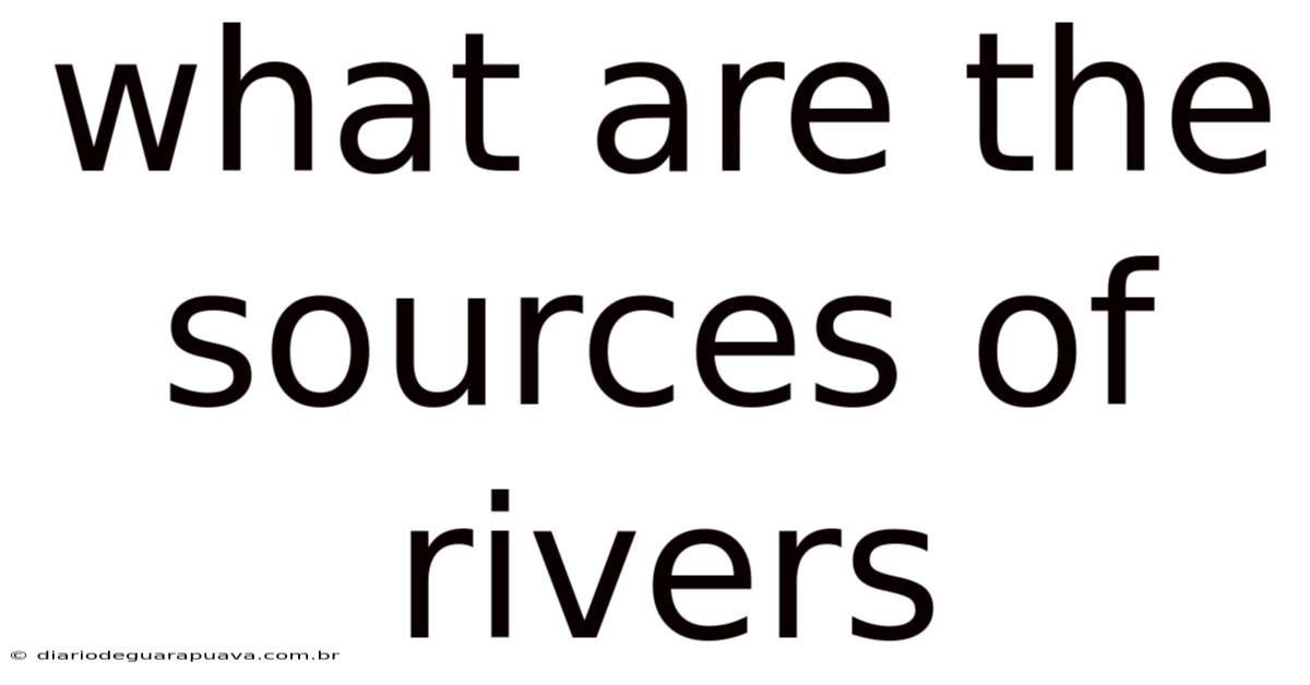What Are The Sources Of Rivers