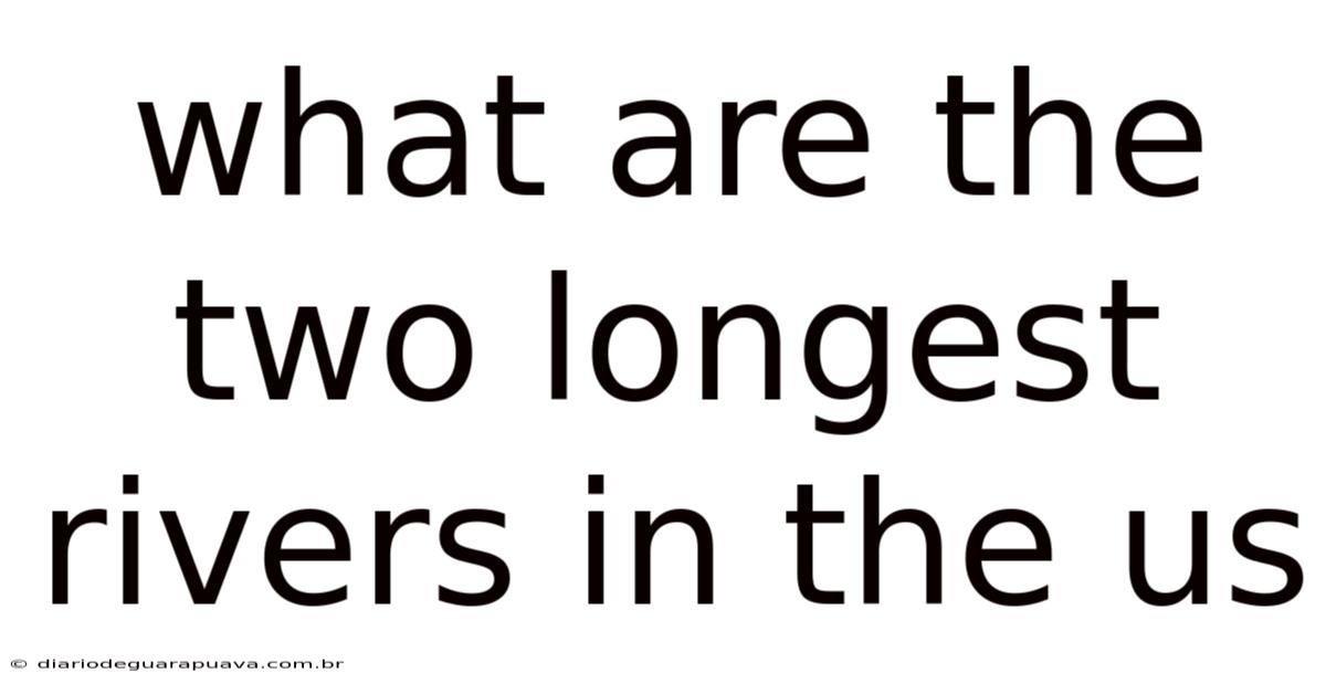 What Are The Two Longest Rivers In The Us