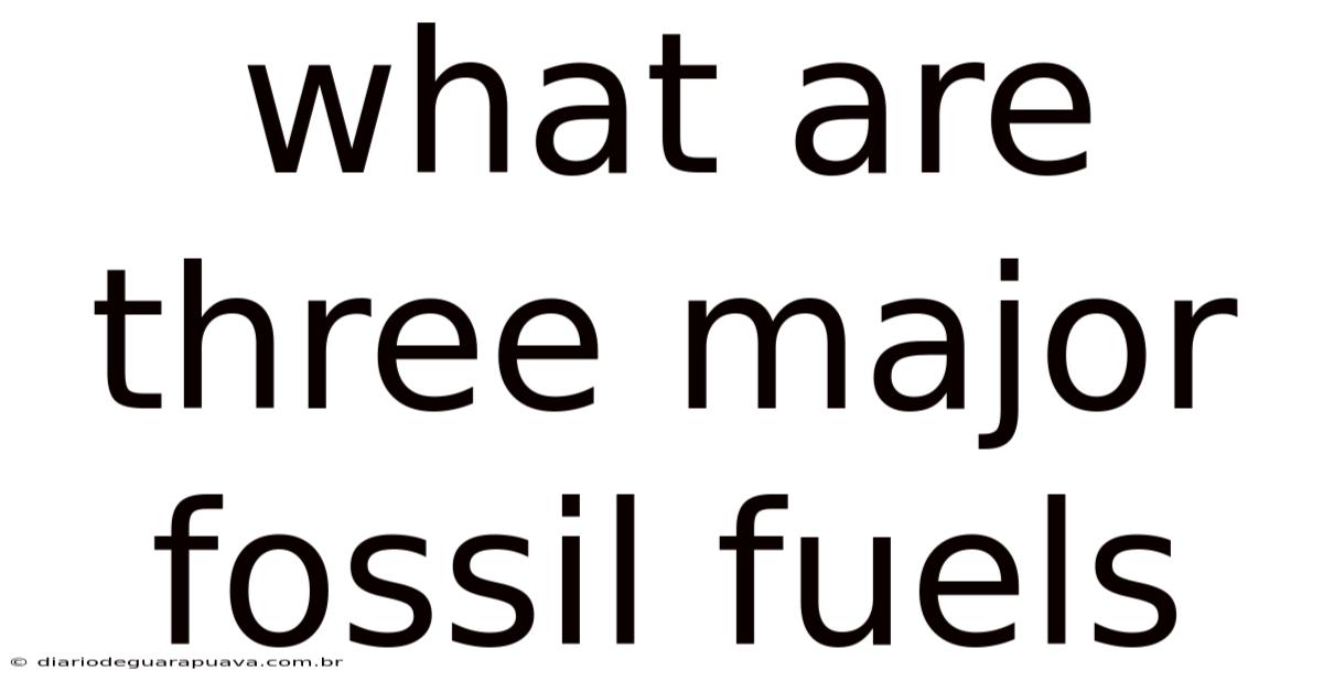 What Are Three Major Fossil Fuels