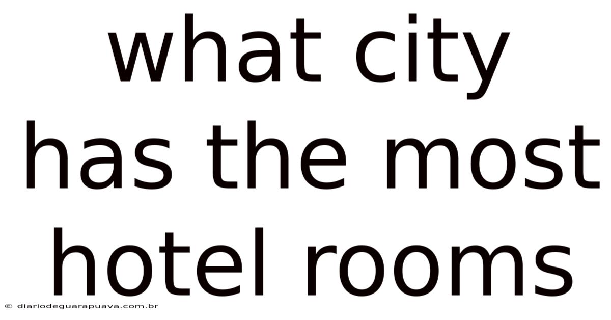 What City Has The Most Hotel Rooms