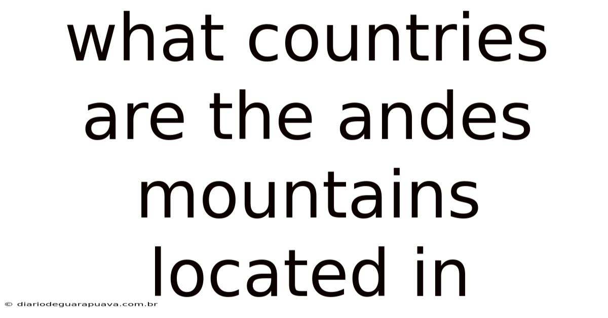 What Countries Are The Andes Mountains Located In