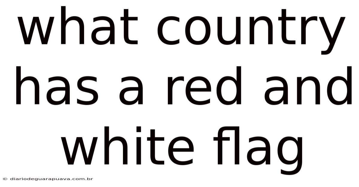 What Country Has A Red And White Flag
