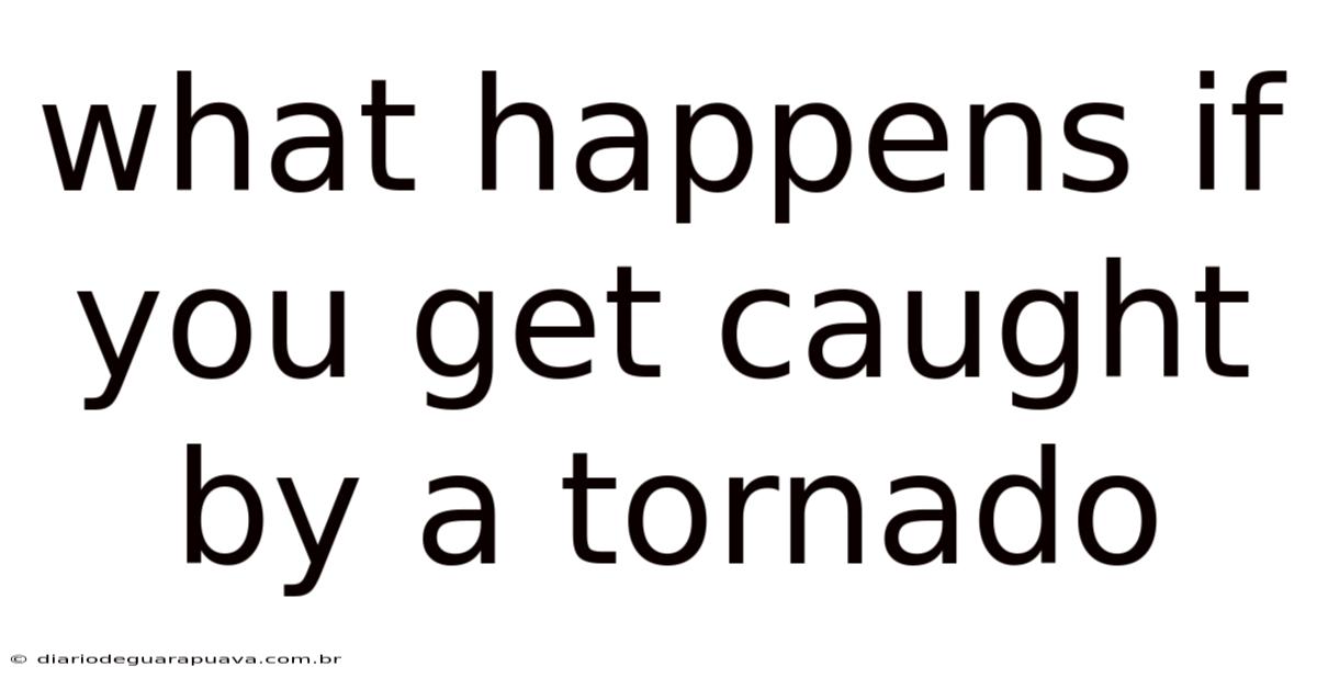 What Happens If You Get Caught By A Tornado
