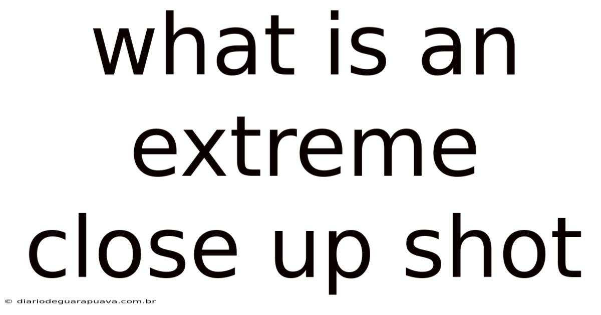What Is An Extreme Close Up Shot