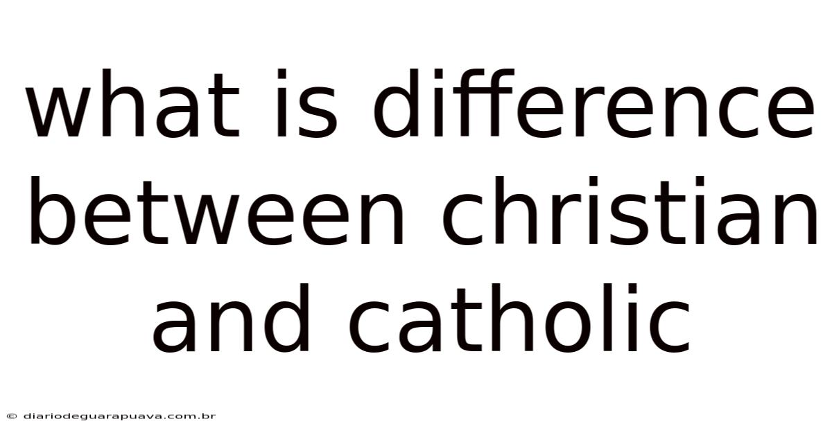 What Is Difference Between Christian And Catholic