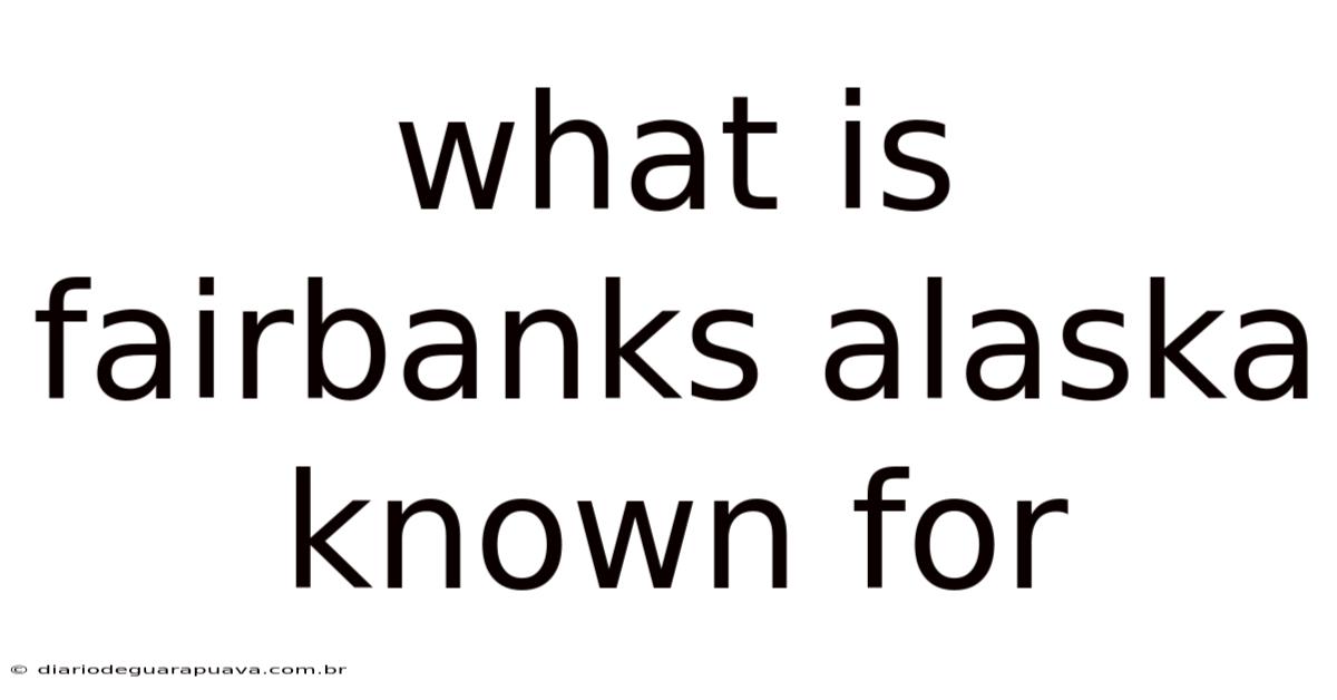 What Is Fairbanks Alaska Known For