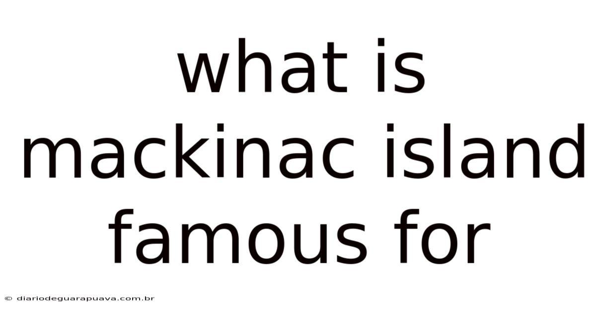 What Is Mackinac Island Famous For