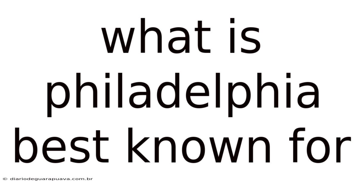 What Is Philadelphia Best Known For