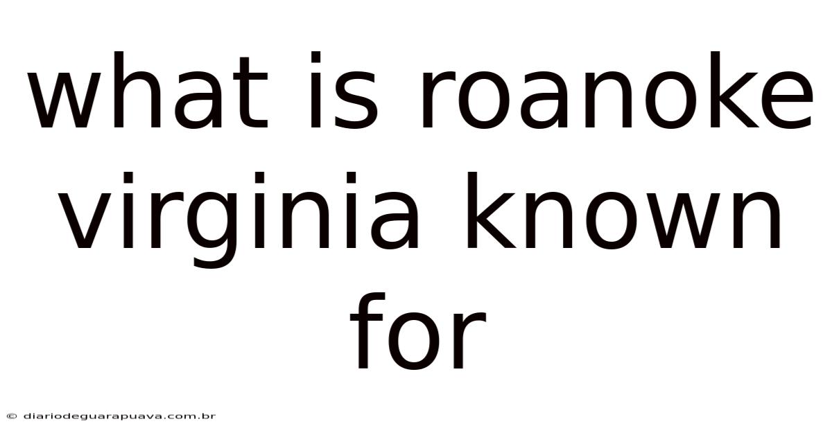What Is Roanoke Virginia Known For