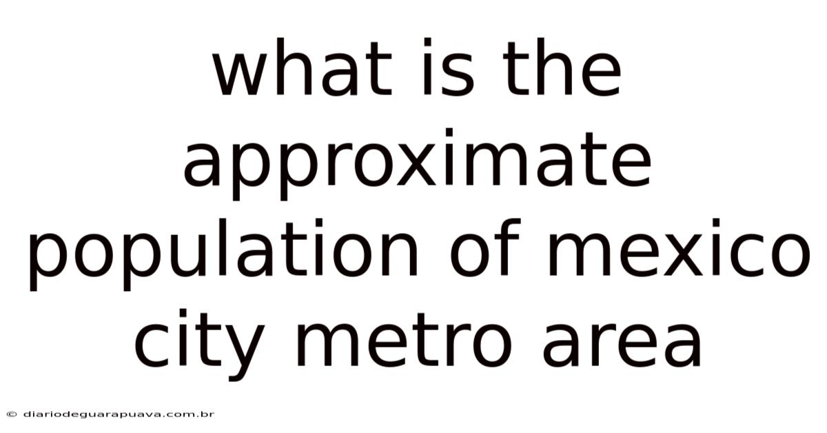 What Is The Approximate Population Of Mexico City Metro Area