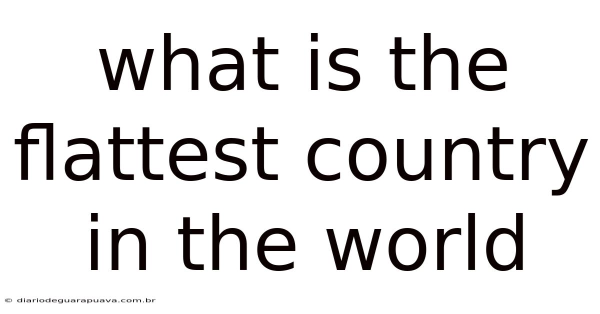 What Is The Flattest Country In The World