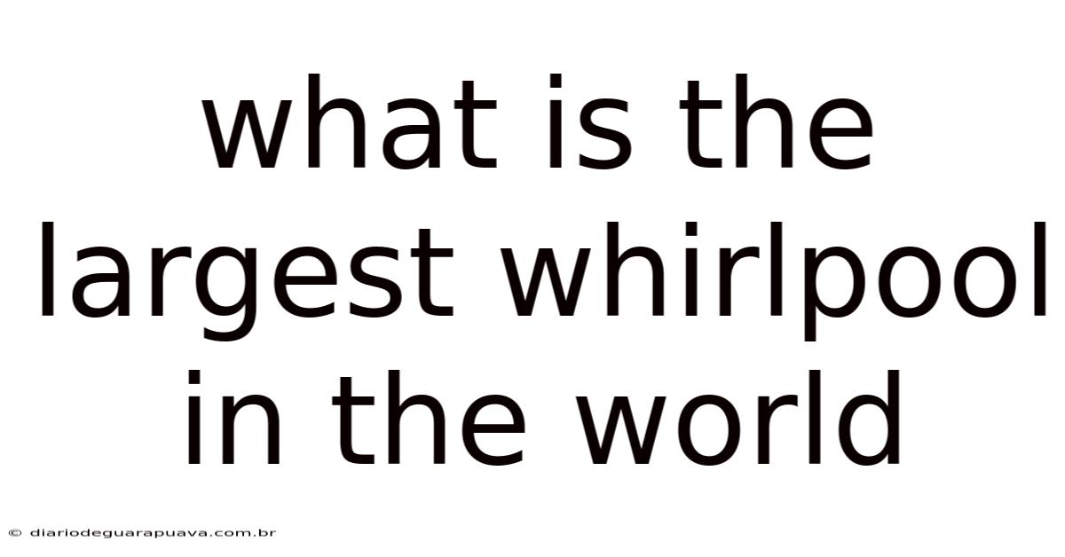 What Is The Largest Whirlpool In The World