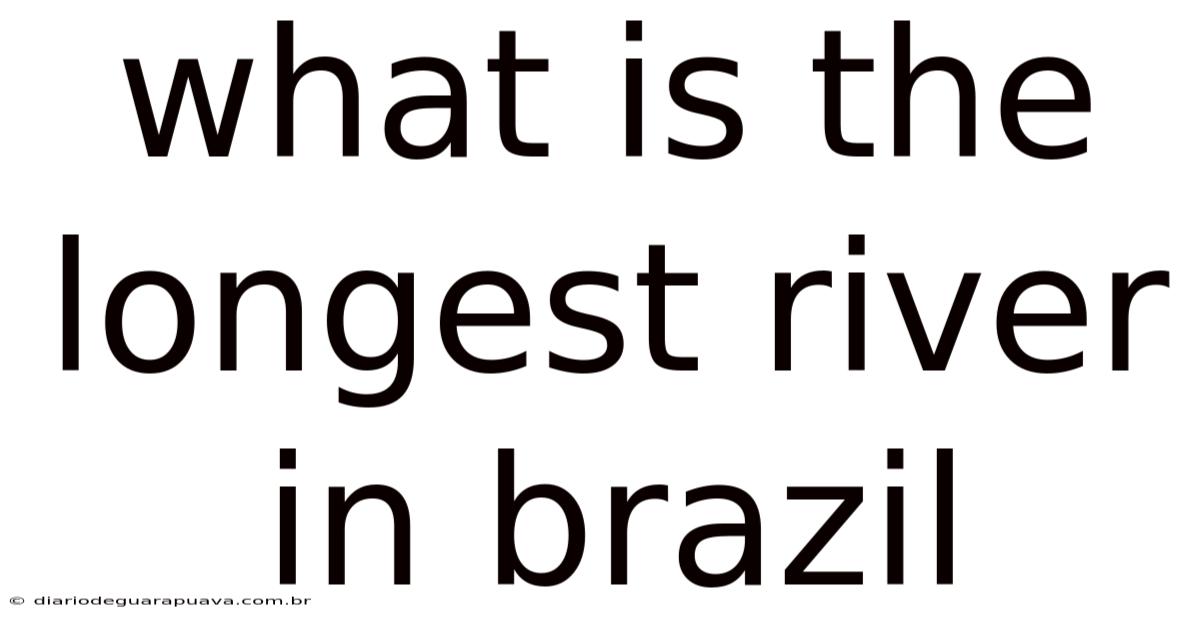 What Is The Longest River In Brazil