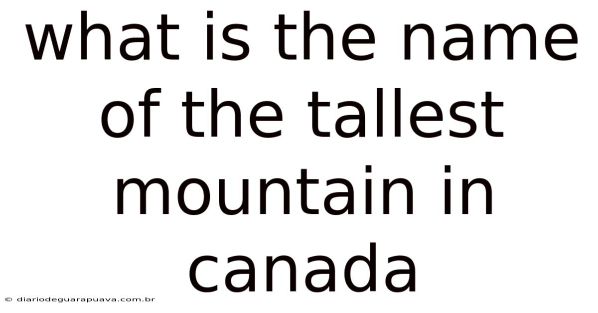 What Is The Name Of The Tallest Mountain In Canada