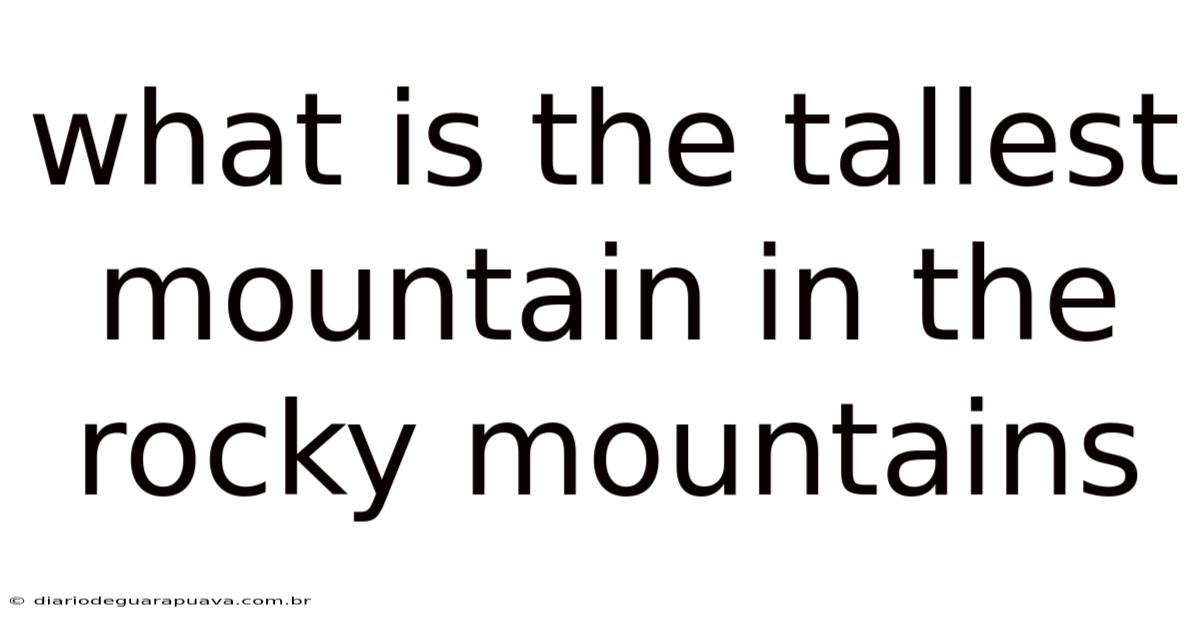 What Is The Tallest Mountain In The Rocky Mountains