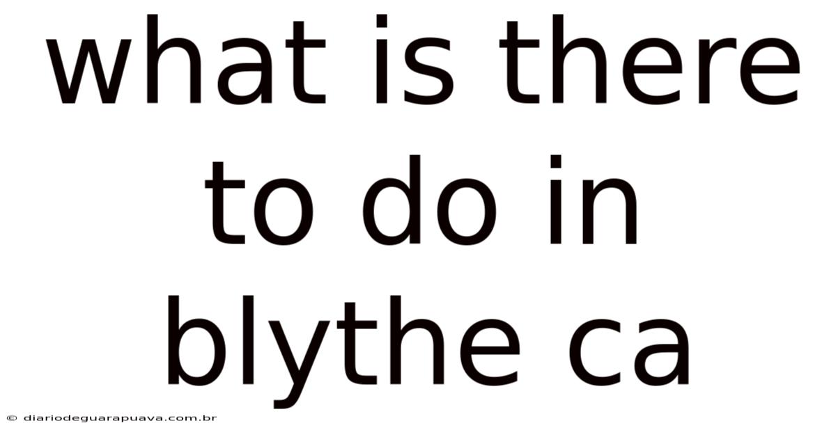 What Is There To Do In Blythe Ca