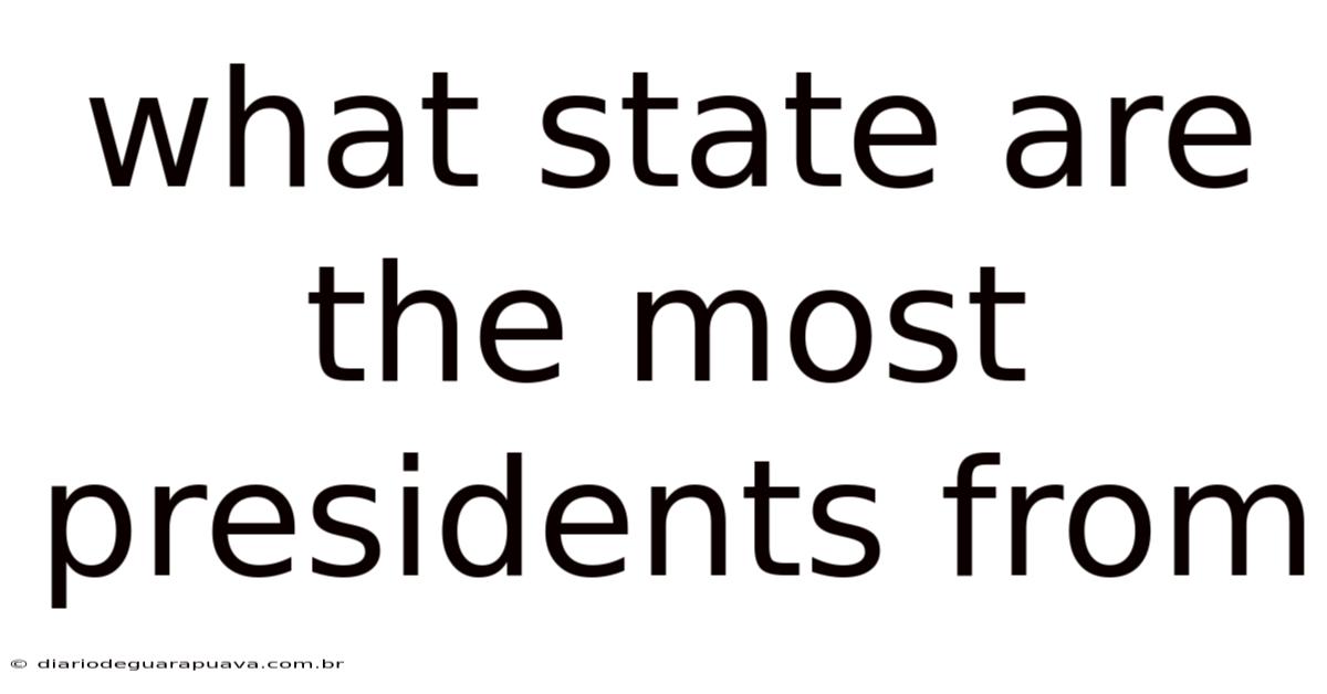 What State Are The Most Presidents From