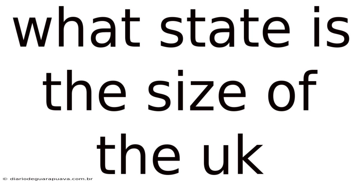 What State Is The Size Of The Uk