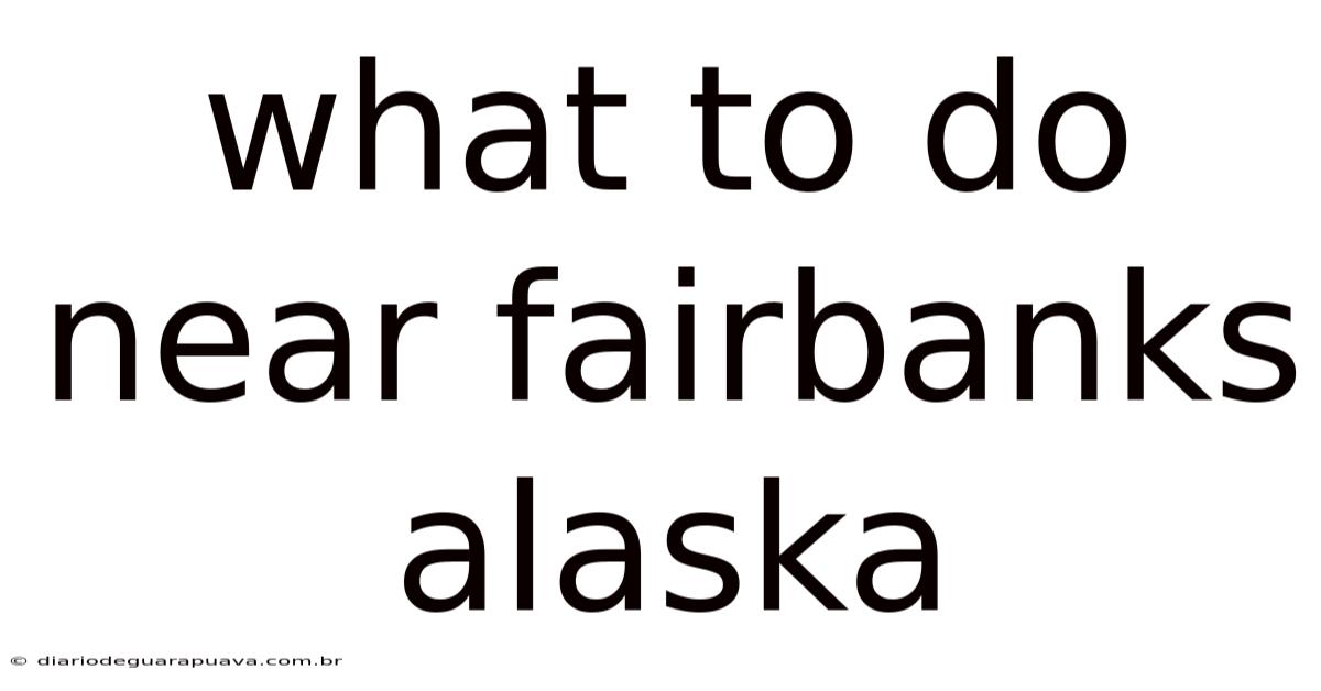What To Do Near Fairbanks Alaska
