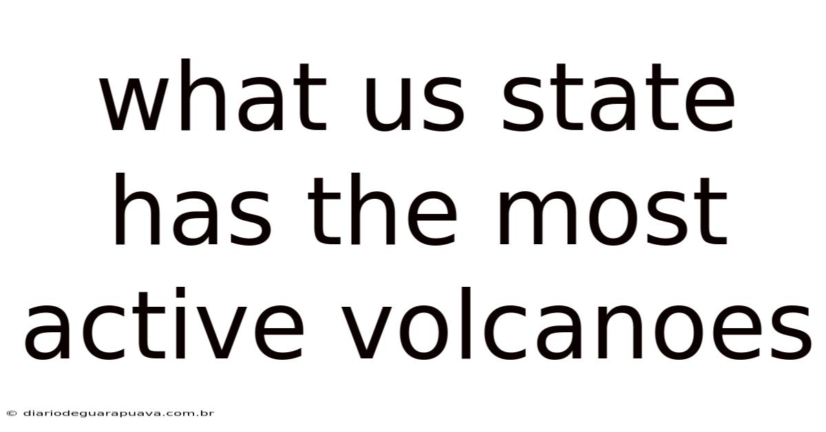 What Us State Has The Most Active Volcanoes