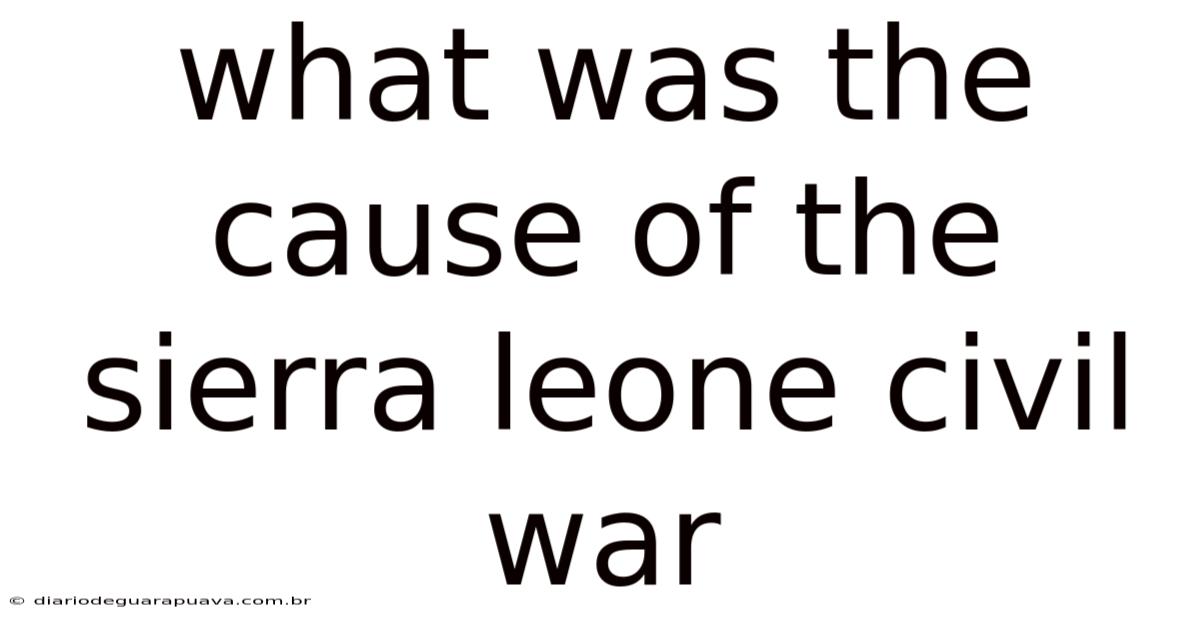 What Was The Cause Of The Sierra Leone Civil War