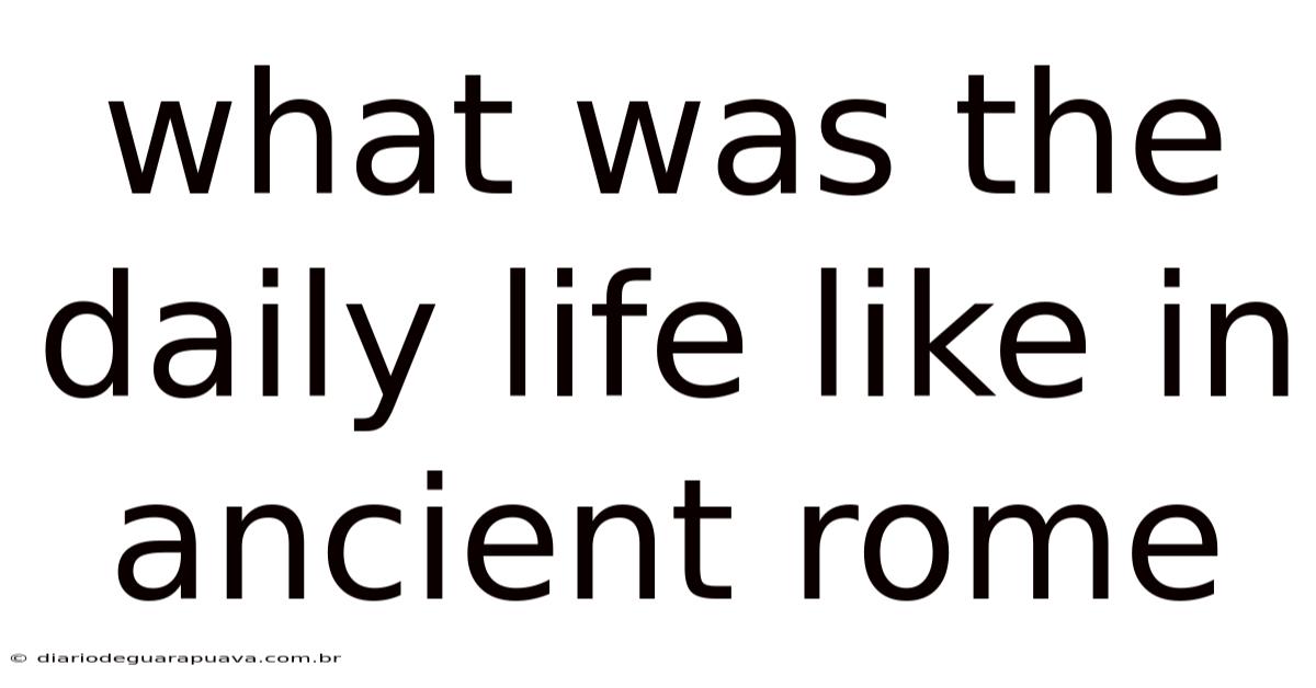 What Was The Daily Life Like In Ancient Rome
