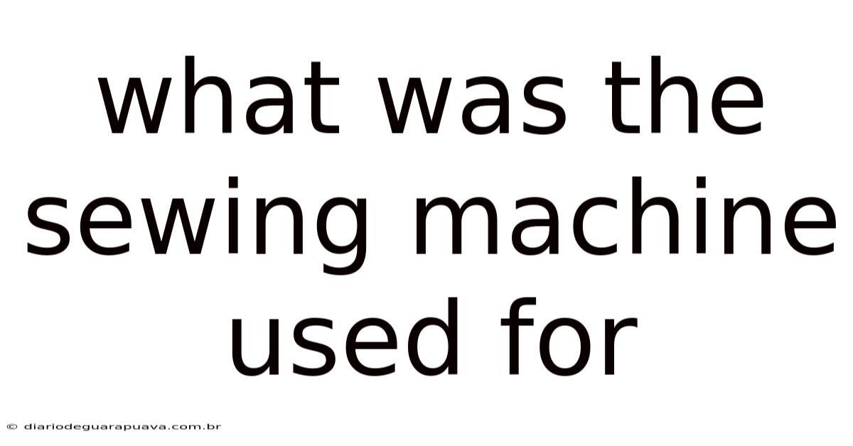 What Was The Sewing Machine Used For