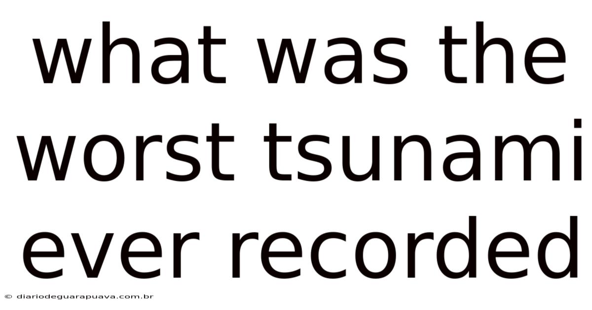 What Was The Worst Tsunami Ever Recorded