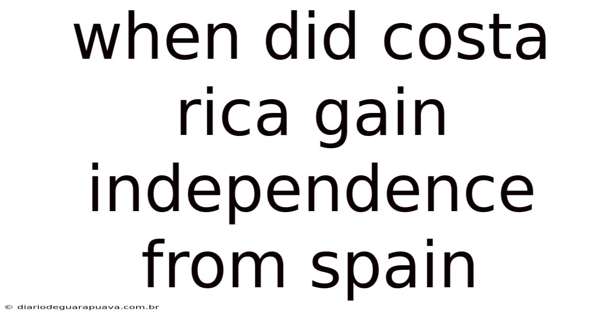When Did Costa Rica Gain Independence From Spain