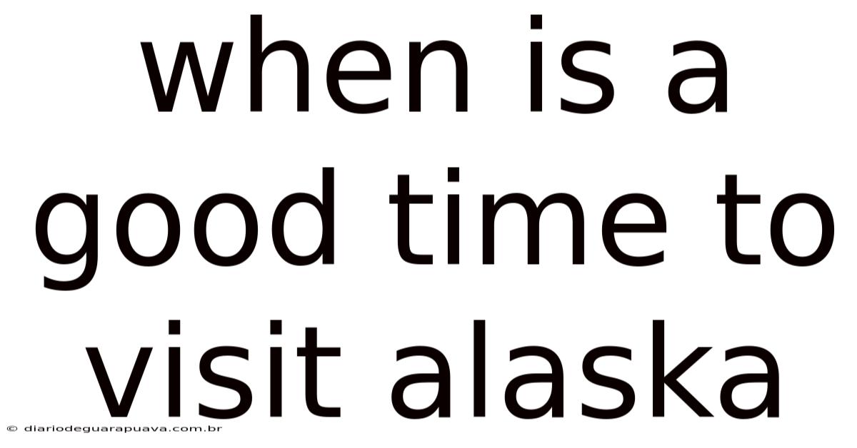 When Is A Good Time To Visit Alaska