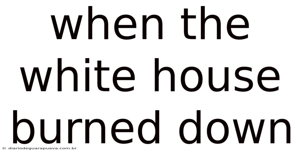 When The White House Burned Down