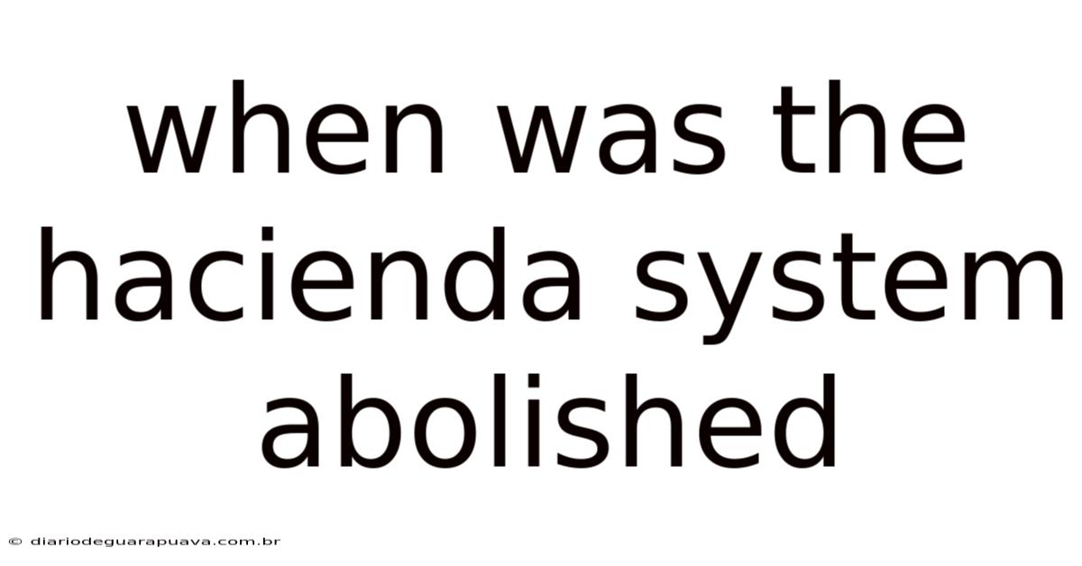 When Was The Hacienda System Abolished
