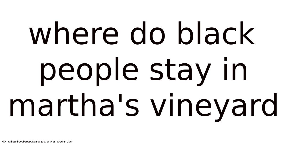 Where Do Black People Stay In Martha's Vineyard