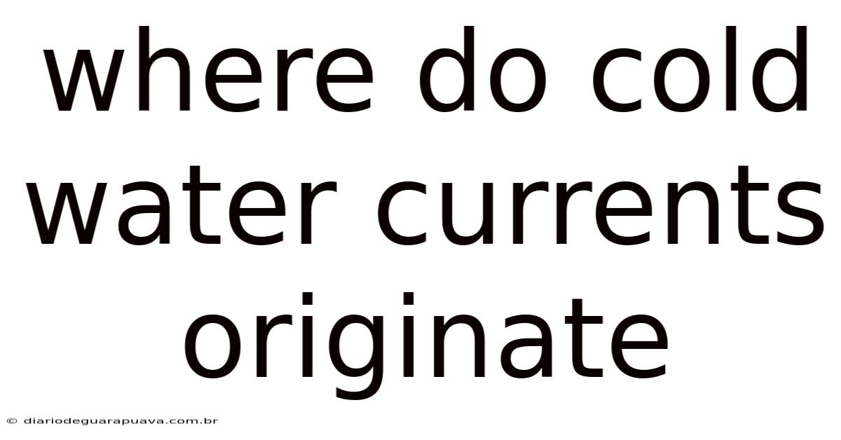 Where Do Cold Water Currents Originate